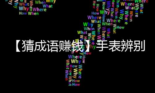 【猜成语赚钱】手表辨别方向的方法