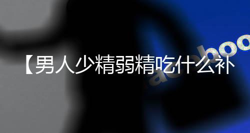 【男人少精弱精吃什么补最好】侑开始了什么梗