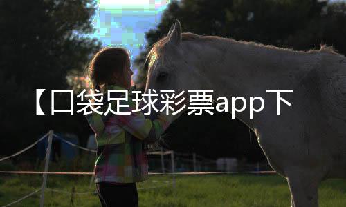 【口袋足球彩票app下载最新版】妈咪手是什么梗exo