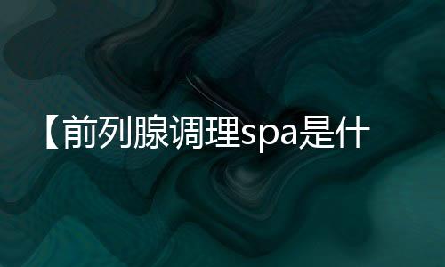 【前列腺调理spa是什么扬州】年会节目创意节目