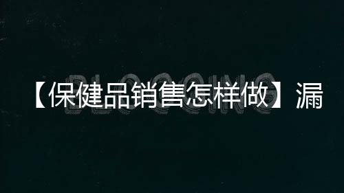 【保健品销售怎样做】漏勺什么梗