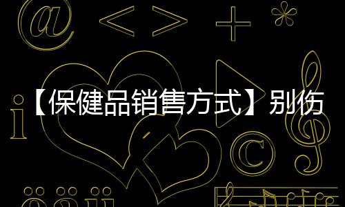 【保健品销售方式】别伤害我歌曲原唱