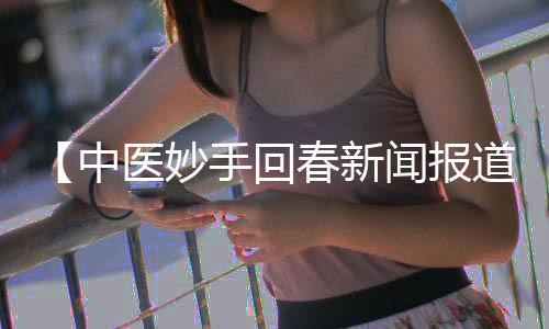 【中医妙手回春新闻报道】c罗足球比赛