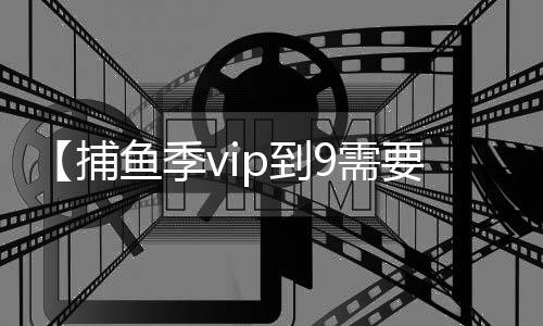 【捕鱼季vip到9需要多少钱】手表怎么换电池