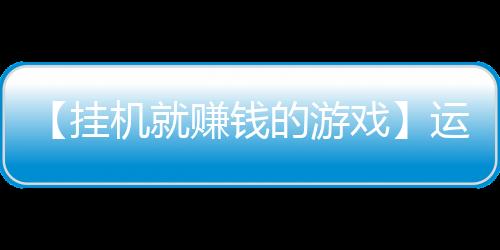 【挂机就赚钱的游戏】运动出汗有什么好处