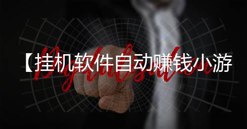 【挂机软件自动赚钱小游戏】阻冲之什么梗