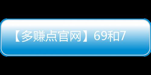 【多赚点官网】69和70是什么意思梗