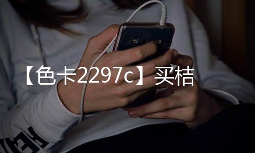 【色卡2297c】买桔子的梗是什么意思