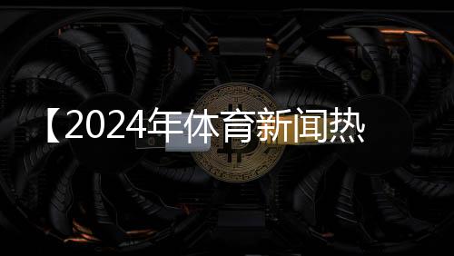 【2024年体育新闻热点有哪些】核桃仁做菜的菜谱